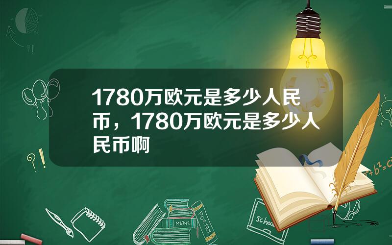 1780万欧元是多少人民币，1780万欧元是多少人民币啊