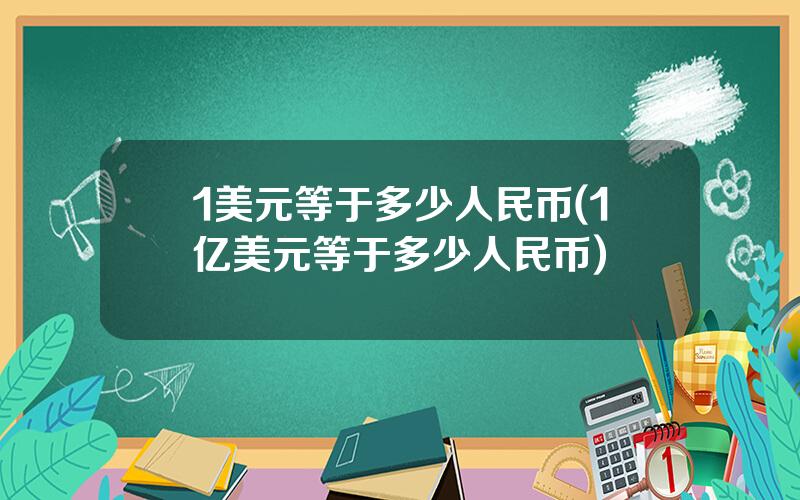 1美元等于多少人民币(1亿美元等于多少人民币)