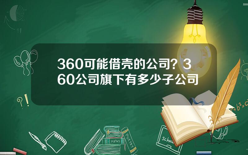 360可能借壳的公司？360公司旗下有多少子公司