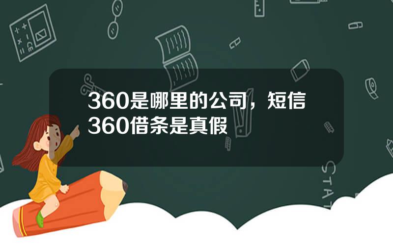 360是哪里的公司，短信360借条是真假