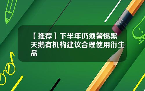 【推荐】下半年仍须警惕黑天鹅有机构建议合理使用衍生品