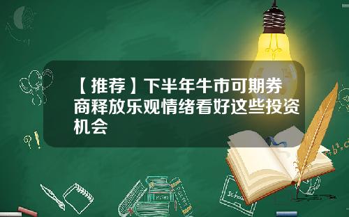 【推荐】下半年牛市可期券商释放乐观情绪看好这些投资机会