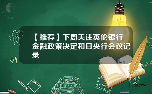 【推荐】下周关注英伦银行金融政策决定和日央行会议记录