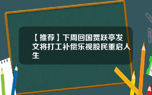 【推荐】下周回国贾跃亭发文将打工补偿乐视股民重启人生