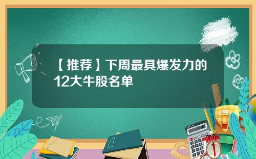 【推荐】下周最具爆发力的12大牛股名单