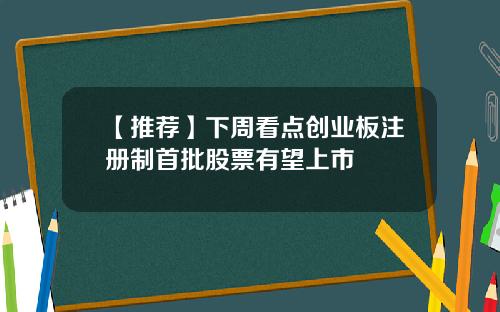 【推荐】下周看点创业板注册制首批股票有望上市