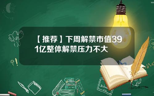 【推荐】下周解禁市值391亿整体解禁压力不大