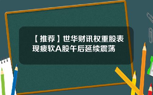 【推荐】世华财讯权重股表现疲软A股午后延续震荡