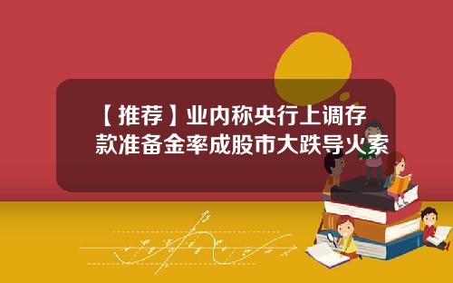 【推荐】业内称央行上调存款准备金率成股市大跌导火索