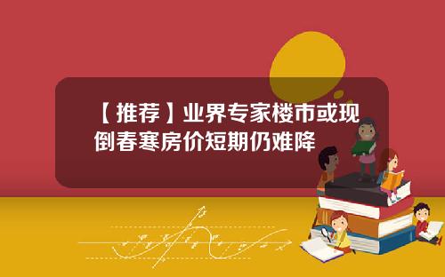 【推荐】业界专家楼市或现倒春寒房价短期仍难降