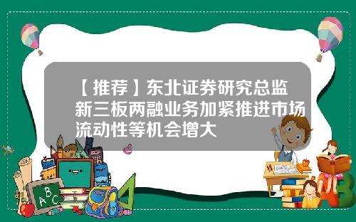 【推荐】东北证券研究总监新三板两融业务加紧推进市场流动性等机会增大