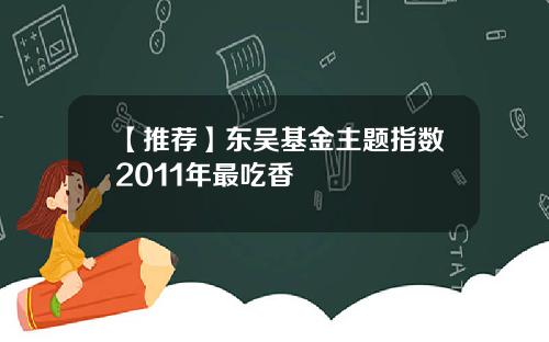 【推荐】东吴基金主题指数2011年最吃香