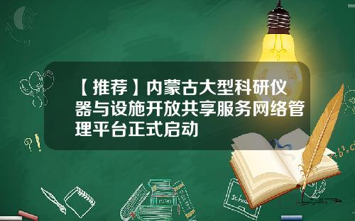 【推荐】内蒙古大型科研仪器与设施开放共享服务网络管理平台正式启动