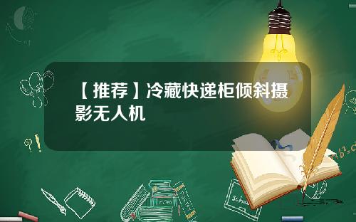 【推荐】冷藏快递柜倾斜摄影无人机