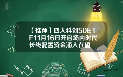 【推荐】四大科创50ETF11月16日开启场内时代长线配置资金涌入在望