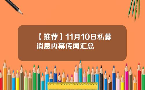 【推荐】11月10日私募消息内幕传闻汇总