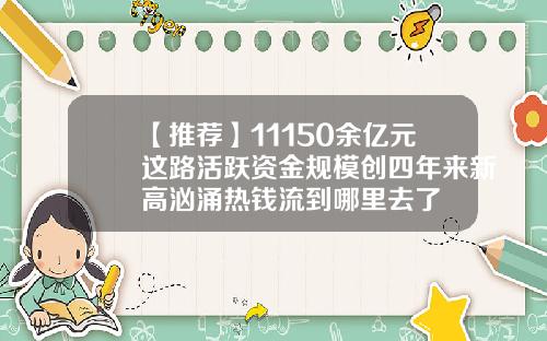 【推荐】11150余亿元这路活跃资金规模创四年来新高汹涌热钱流到哪里去了