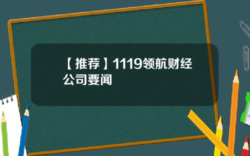 【推荐】1119领航财经公司要闻