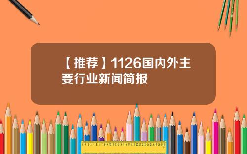 【推荐】1126国内外主要行业新闻简报