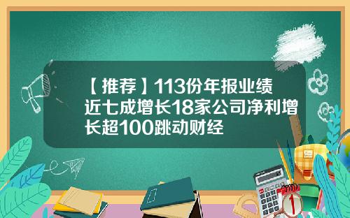 【推荐】113份年报业绩近七成增长18家公司净利增长超100跳动财经