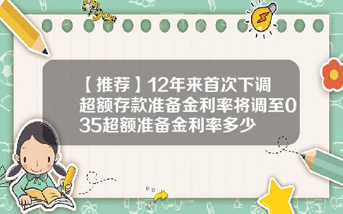 【推荐】12年来首次下调超额存款准备金利率将调至035超额准备金利率多少