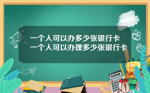 一个人可以办多少张银行卡一个人可以办理多少张银行卡