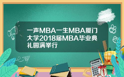 一声MBA一生MBA厦门大学2018届MBA毕业典礼圆满举行