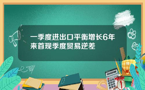 一季度进出口平衡增长6年来首现季度贸易逆差