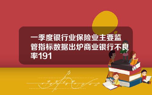 一季度银行业保险业主要监管指标数据出炉商业银行不良率191