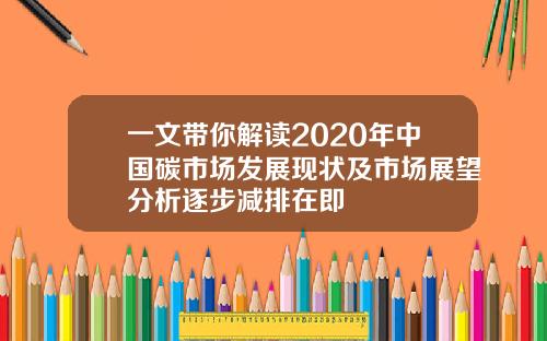 一文带你解读2020年中国碳市场发展现状及市场展望分析逐步减排在即