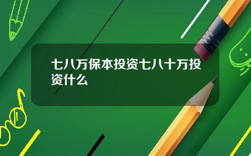 七八万保本投资七八十万投资什么