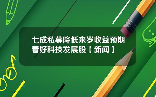 七成私募降低来岁收益预期看好科技发展股【新闻】