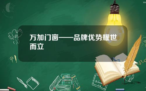 万加门窗——品牌优势耀世而立