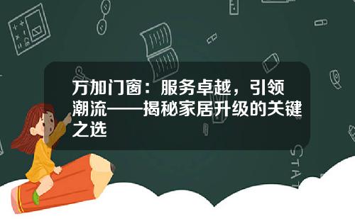 万加门窗：服务卓越，引领潮流——揭秘家居升级的关键之选