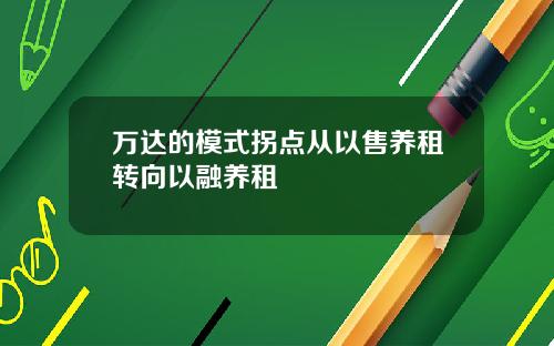 万达的模式拐点从以售养租转向以融养租