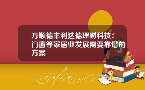 万顺德丰利达德理财科技：门窗等家居业发展需要靠谱的方案