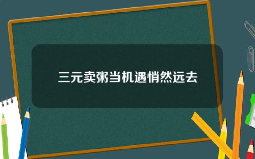 三元卖粥当机遇悄然远去