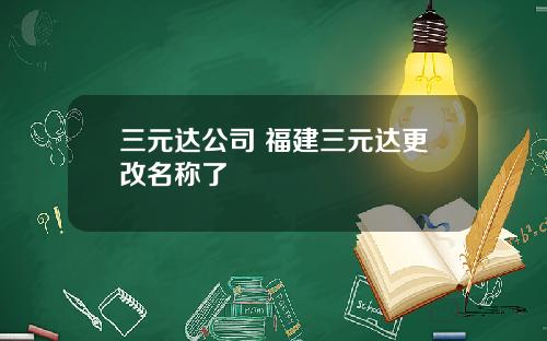 三元达公司 福建三元达更改名称了