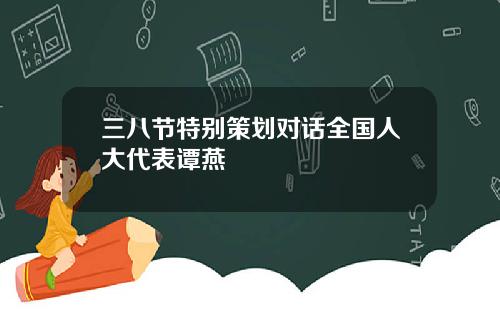 三八节特别策划对话全国人大代表谭燕