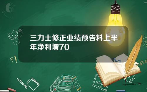 三力士修正业绩预告料上半年净利增70