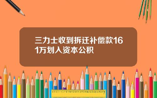 三力士收到拆迁补偿款161万划入资本公积