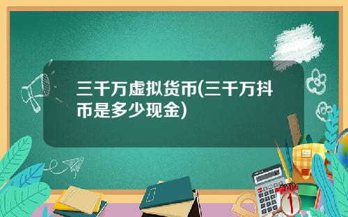 三千万虚拟货币(三千万抖币是多少现金)