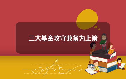 三大基金攻守兼备为上策