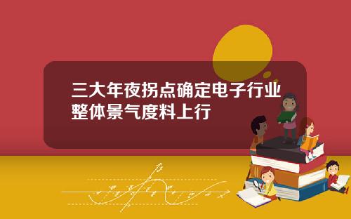 三大年夜拐点确定电子行业整体景气度料上行