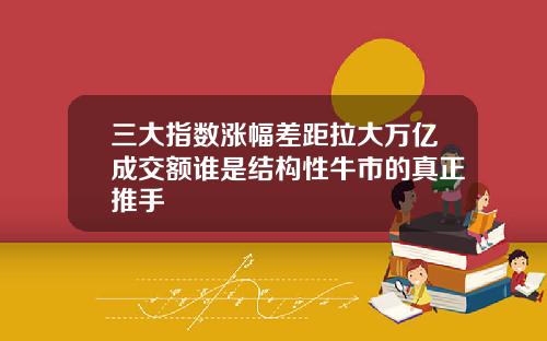 三大指数涨幅差距拉大万亿成交额谁是结构性牛市的真正推手