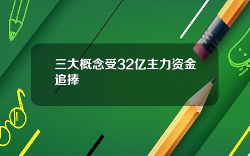 三大概念受32亿主力资金追捧