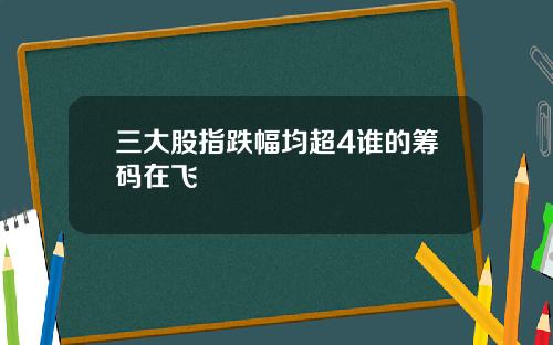 三大股指跌幅均超4谁的筹码在飞