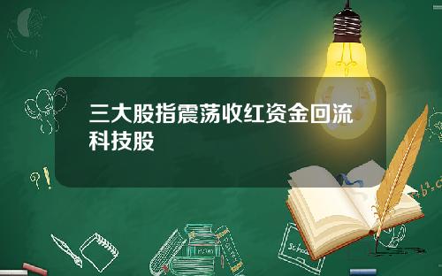 三大股指震荡收红资金回流科技股