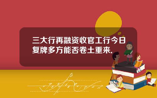 三大行再融资收官工行今日复牌多方能否卷土重来.