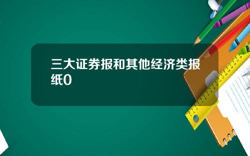 三大证券报和其他经济类报纸0